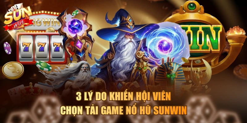 3 lý do khiến hội viên chọn tải game nổ hũ Sunwin